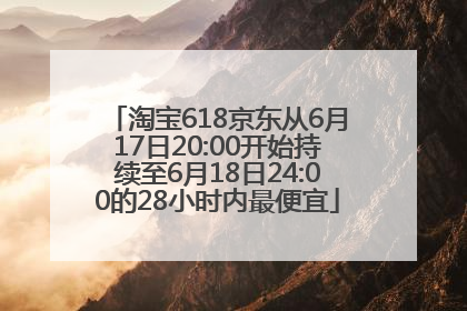 淘宝618京东从6月17日20:00开始持续至6月18日24:00的28小时内最便宜