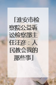 淮安市检察院公益诉讼检察部主任汪彦：人民教会我的那些事