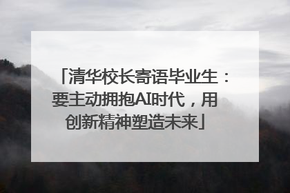 清华校长寄语毕业生：要主动拥抱AI时代，用创新精神塑造未来