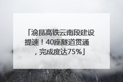 渝昆高铁云南段建设提速！40座隧道贯通，完成度达75%