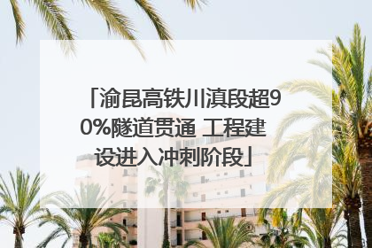 渝昆高铁川滇段超90%隧道贯通 工程建设进入冲刺阶段