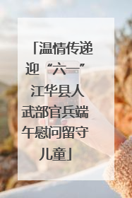 温情传递迎“六一” 江华县人武部官兵端午慰问留守儿童