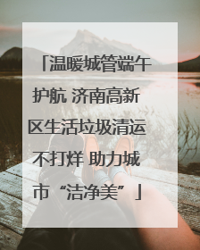 温暖城管端午护航 济南高新区生活垃圾清运不打烊 助力城市“洁净美”
