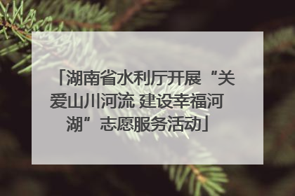 湖南省水利厅开展“关爱山川河流 建设幸福河湖”志愿服务活动