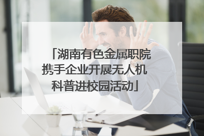 湖南有色金属职院携手企业开展无人机科普进校园活动