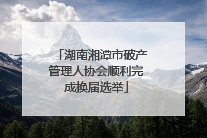 湖南湘潭市破产管理人协会顺利完成换届选举