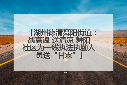 湖州德清舞阳街道：战高温 送清凉 舞阳社区为一线执法执勤人员送“甘霖”