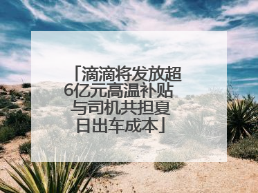 滴滴将发放超6亿元高温补贴 与司机共担夏日出车成本