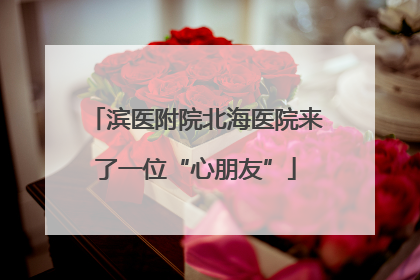 滨医附院北海医院来了一位“心朋友”