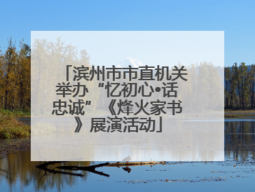 滨州市市直机关举办“忆初心•话忠诚”《烽火家书》展演活动