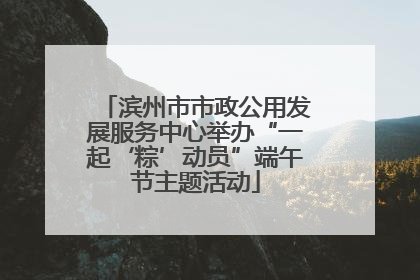 滨州市市政公用发展服务中心举办“一起‘粽’动员”端午节主题活动