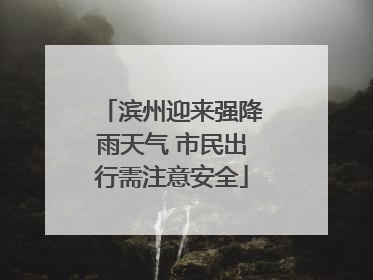 滨州迎来强降雨天气 市民出行需注意安全