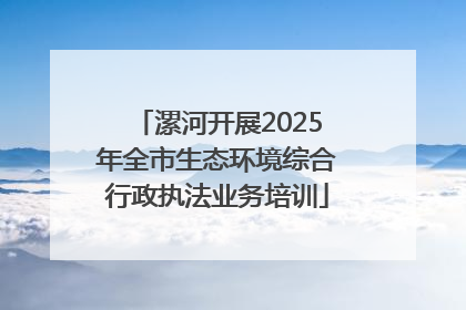 漯河开展2025年全市生态环境综合行政执法业务培训