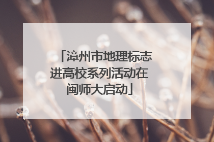 漳州市地理标志进高校系列活动在闽师大启动