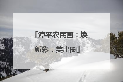 漳平农民画：焕新彩，美出圈