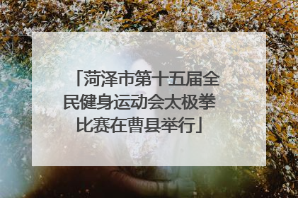菏泽市第十五届全民健身运动会太极拳比赛在曹县举行