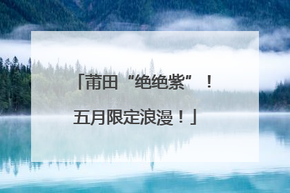 莆田“绝绝紫”！五月限定浪漫！