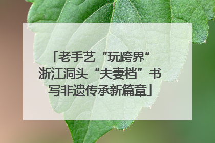 老手艺“玩跨界” 浙江洞头“夫妻档”书写非遗传承新篇章