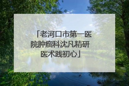 老河口市第一医院肿瘤科沈凡精研医术践初心