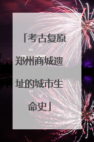 考古复原郑州商城遗址的城市生命史