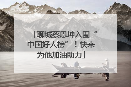 聊城蔡恩坤入围“中国好人榜”！快来为他加油助力