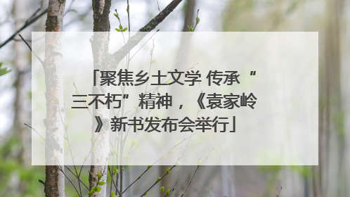 聚焦乡土文学 传承“三不朽”精神，《袁家岭》新书发布会举行