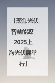 聚焦光伏智慧能源 2025上海光伏展举行