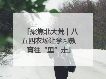 聚焦北大荒｜八五四农场让学习教育往“里”走
