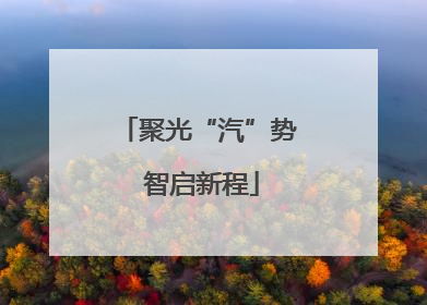 聚光“汽”势 智启新程