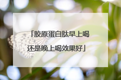 胶原蛋白肽早上喝还是晚上喝效果好