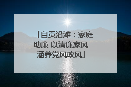 自贡沿滩：家庭助廉 以清廉家风涵养党风政风