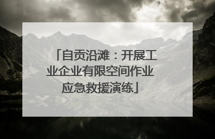 自贡沿滩：开展工业企业有限空间作业应急救援演练
