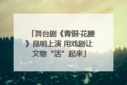 舞台剧《青铜·花腰》昆明上演 用戏剧让文物“活”起来