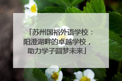 苏州国裕外语学校：阳澄湖畔的卓越学校，助力学子圆梦未来