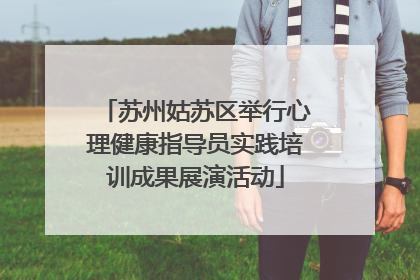 苏州姑苏区举行心理健康指导员实践培训成果展演活动