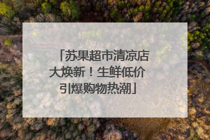 苏果超市清凉店大焕新！生鲜低价引爆购物热潮