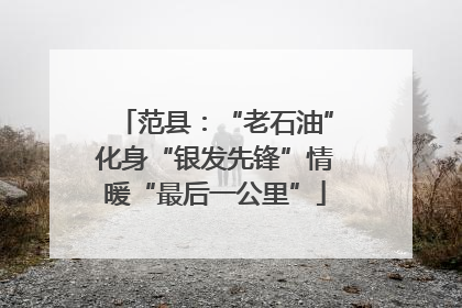 范县：“老石油”化身“银发先锋”情暖“最后一公里”