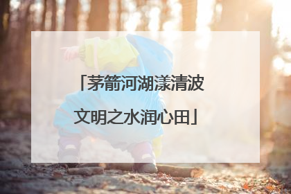 茅箭河湖漾清波 文明之水润心田
