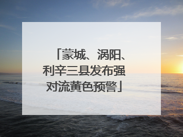 蒙城、涡阳、利辛三县发布强对流黄色预警