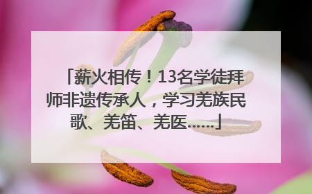 薪火相传！13名学徒拜师非遗传承人，学习羌族民歌、羌笛、羌医……