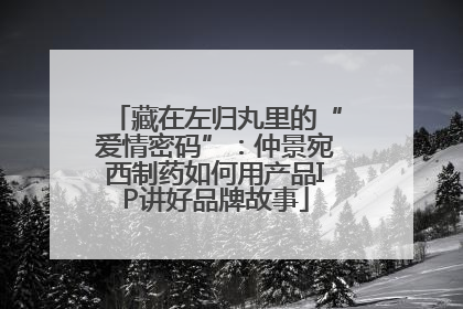 藏在左归丸里的“爱情密码”：仲景宛西制药如何用产品IP讲好品牌故事