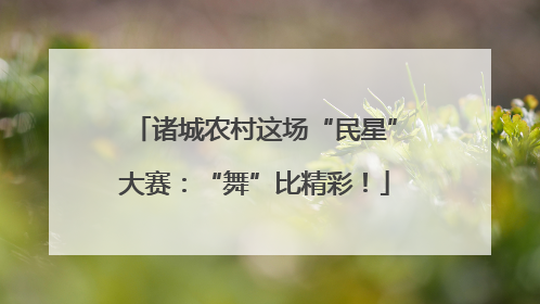 诸城农村这场“民星”大赛：“舞”比精彩！