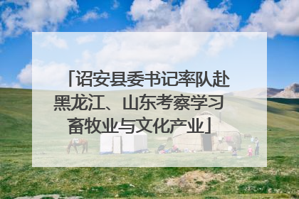 诏安县委书记率队赴黑龙江、山东考察学习畜牧业与文化产业