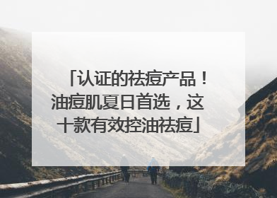 认证的祛痘产品！油痘肌夏日首选，这十款有效控油祛痘
