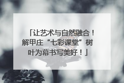 让艺术与自然融合！解甲庄“七彩课堂”树叶为幕书写美好！