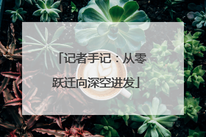 记者手记：从零跃迁向深空进发
