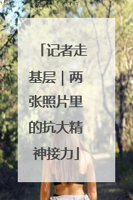 记者走基层｜两张照片里的抗大精神接力