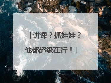 讲课？抓娃娃？他都超级在行！