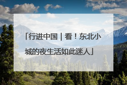 行进中国｜看！东北小城的夜生活如此迷人