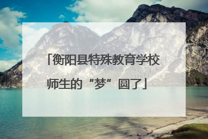 衡阳县特殊教育学校师生的“梦”圆了
